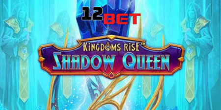 Khám Phá Game Slot Kingdoms Rise Shadow Queen 12Bet Đỉnh Cao